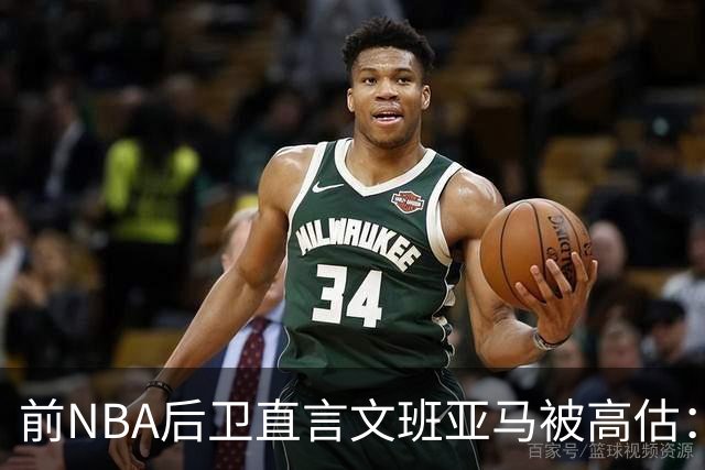 前NBA后卫直言文班亚马被高估：他顶多排联盟第10