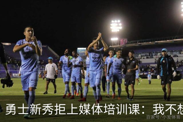 勇士新秀拒上媒体培训课：我不想对着镜头演戏