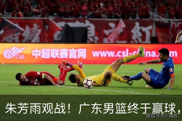 朱芳雨观战！广东男篮终于赢球，赛后三人被表扬，徐杰可以离队了