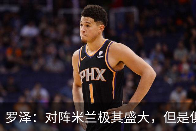 罗泽：对阵米兰极其盛大，但是俱乐部也经历过更重要的生死战