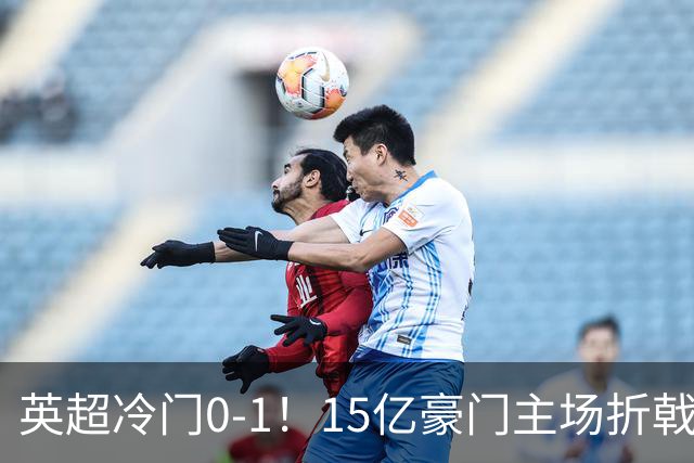 英超冷门0-1！15亿豪门主场折戟吞连败 大黑马6轮5胜仅落后榜首2分